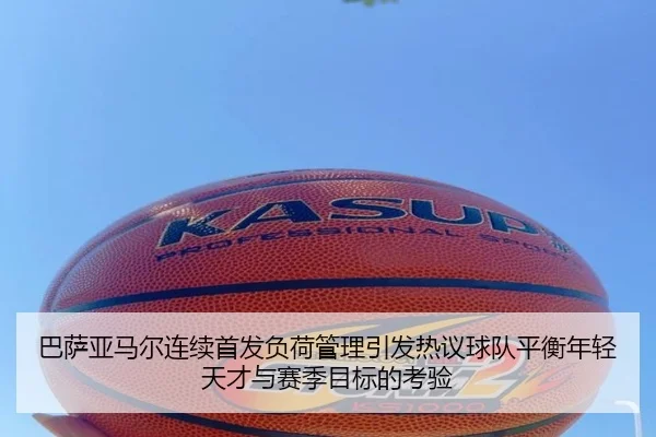 巴萨亚马尔连续首发负荷管理引发热议球队平衡年轻天才与赛季目标的考验