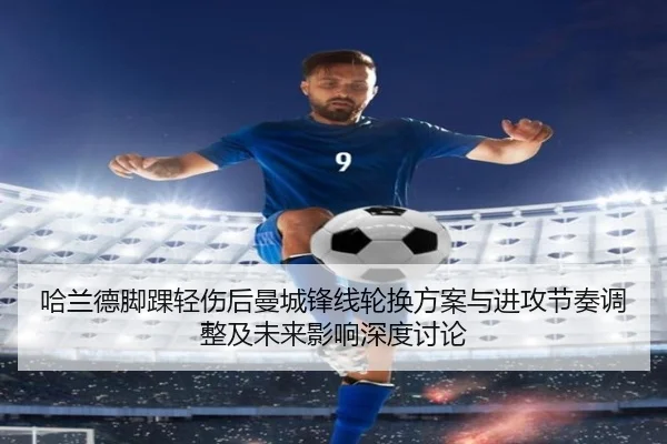 哈兰德脚踝轻伤后曼城锋线轮换方案与进攻节奏调整及未来影响深度讨论
